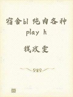 宿舍bl 纯肉各种play h
